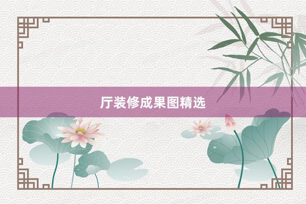 厅装修成果图精选