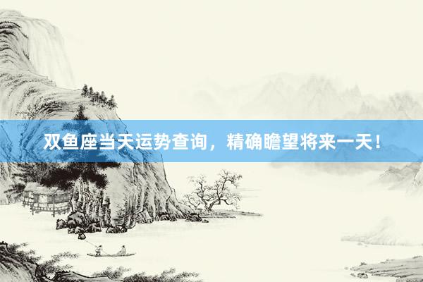 双鱼座当天运势查询，精确瞻望将来一天！