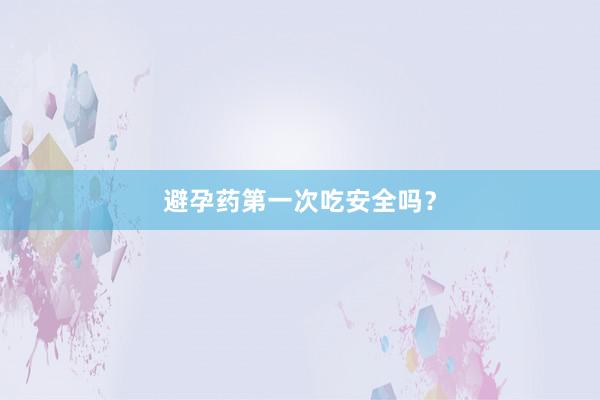 避孕药第一次吃安全吗？
