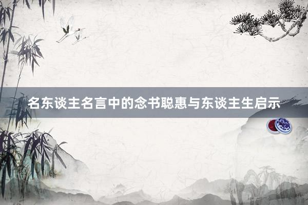 名东谈主名言中的念书聪惠与东谈主生启示