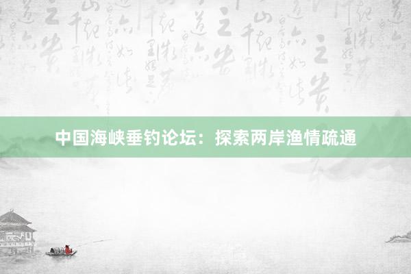 中国海峡垂钓论坛：探索两岸渔情疏通