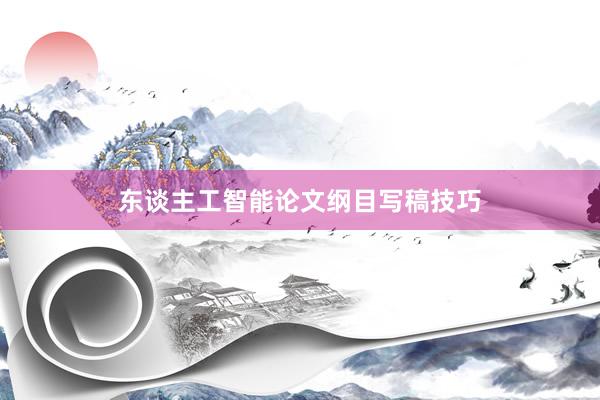 东谈主工智能论文纲目写稿技巧